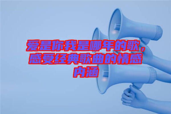 愛是你我是哪年的歌，感受經(jīng)典歌曲的情感內(nèi)涵