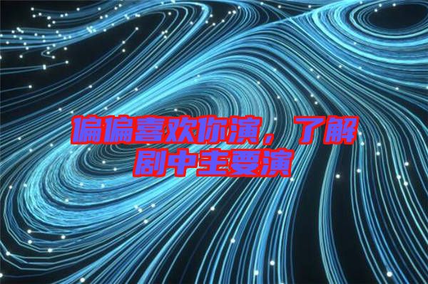 偏偏喜歡你演，了解劇中主要演