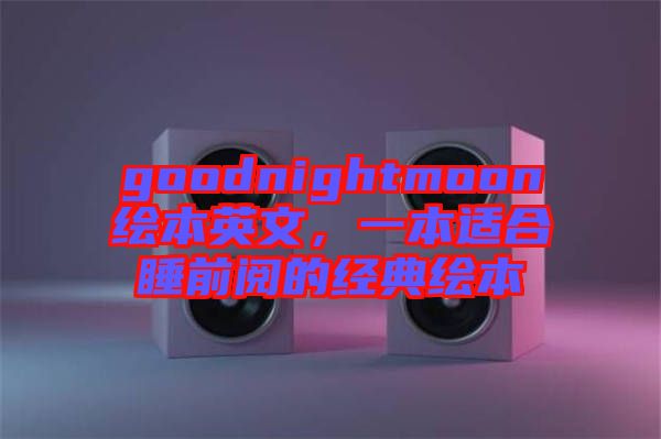 goodnightmoon繪本英文，一本適合睡前閱的經(jīng)典繪本