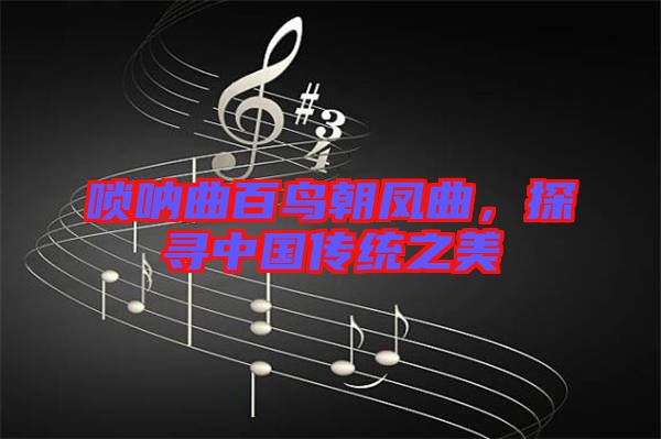 嗩吶曲百鳥朝鳳曲，探尋中國(guó)傳統(tǒng)之美