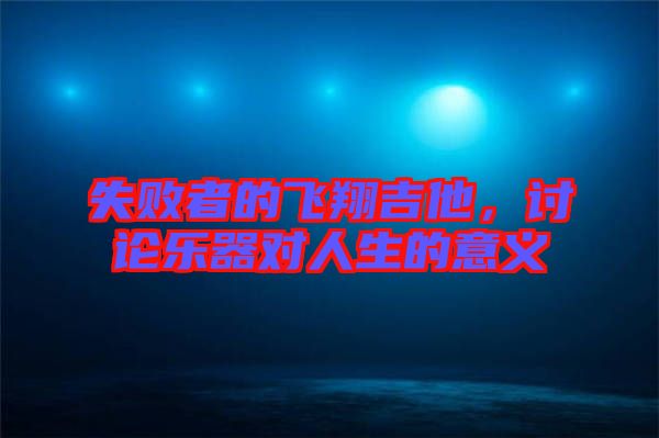 失敗者的飛翔吉他，討論樂器對(duì)人生的意義