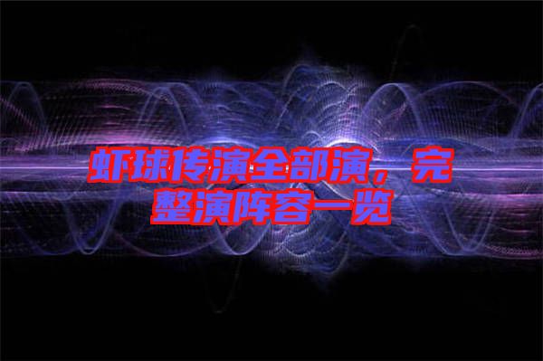 蝦球傳演全部演，完整演陣容一覽
