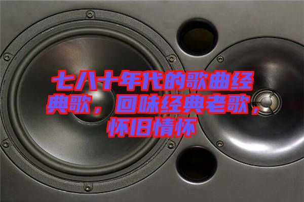 七八十年代的歌曲經(jīng)典歌，回味經(jīng)典老歌，懷舊情懷