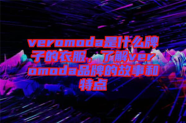 veromoda是什么牌子的衣服，了解veromoda品牌的故事和特點