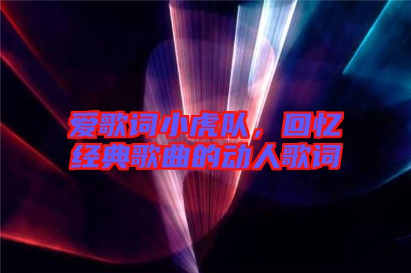 愛歌詞小虎隊(duì)，回憶經(jīng)典歌曲的動(dòng)人歌詞