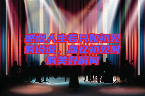 感慨人生若只如初見的說說，回憶初見時的美好瞬間