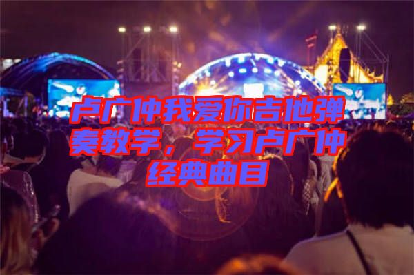 盧廣仲我愛你吉他彈奏教學(xué)，學(xué)習(xí)盧廣仲經(jīng)典曲目