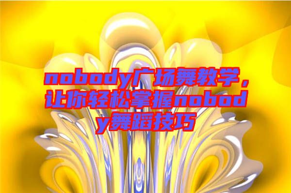 nobody廣場(chǎng)舞教學(xué)，讓你輕松掌握nobody舞蹈技巧