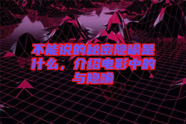 不能說的秘密隱喻是什么，介紹電影中的與隱喻