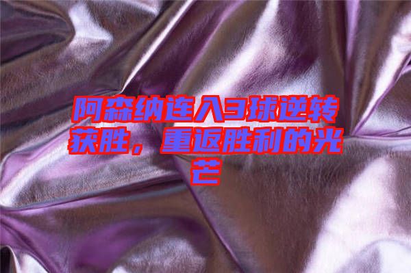 阿森納連入3球逆轉(zhuǎn)獲勝，重返勝利的光芒
