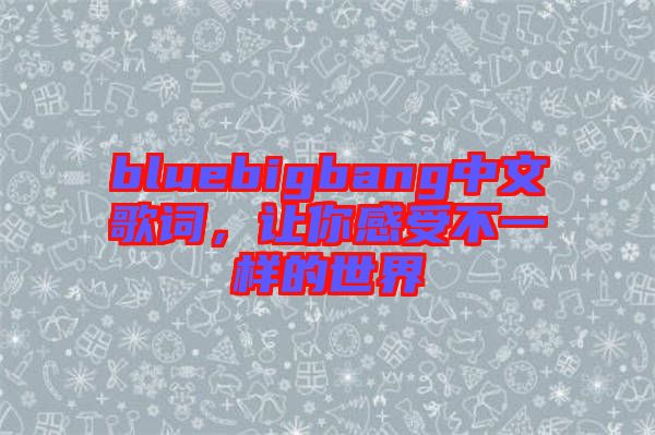 bluebigbang中文歌詞，讓你感受不一樣的世界