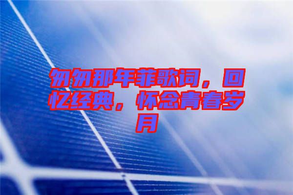 匆匆那年菲歌詞，回憶經(jīng)典，懷念青春歲月