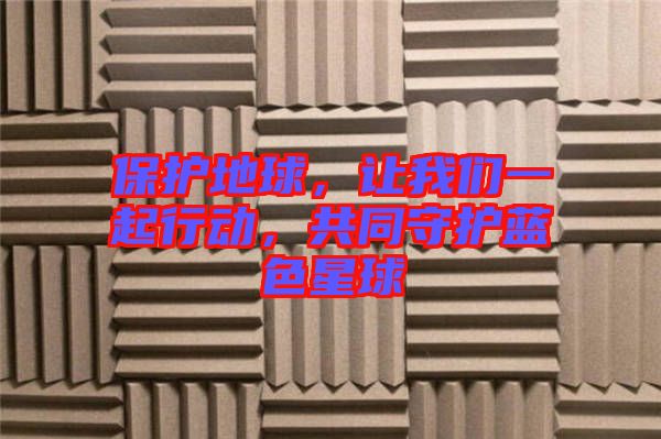 保護(hù)地球，讓我們一起行動(dòng)，共同守護(hù)藍(lán)色星球