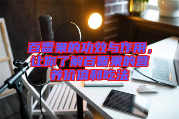 百香果的功效與作用，讓你了解百香果的營(yíng)養(yǎng)價(jià)值和吃法
