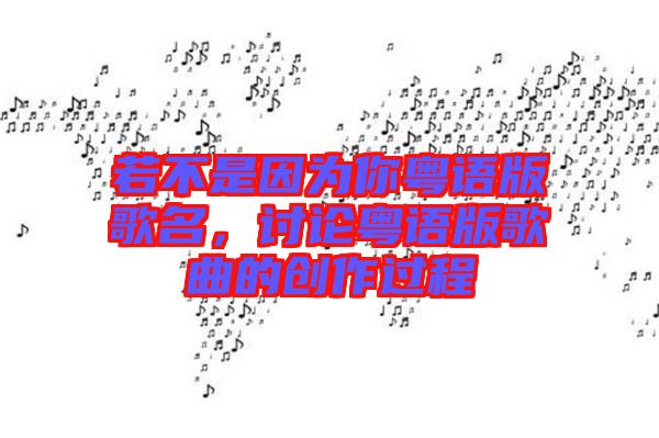 若不是因為你粵語版歌名，討論粵語版歌曲的創(chuàng)作過程