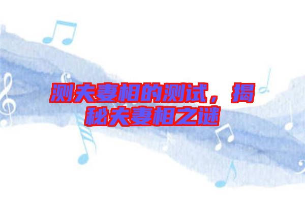 測夫妻相的測試，揭秘夫妻相之謎