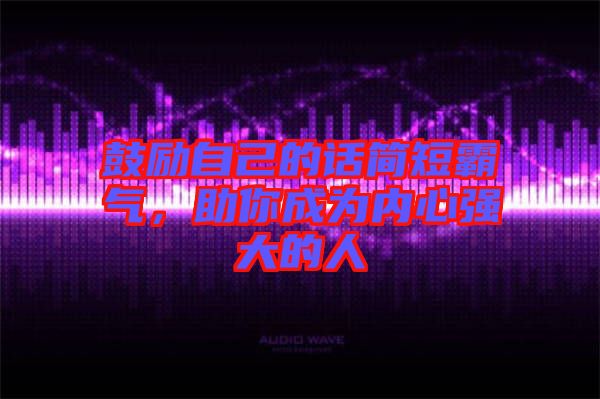鼓勵自己的話簡短霸氣，助你成為內(nèi)心強(qiáng)大的人