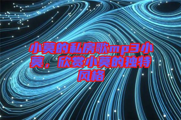 小莫的私房歌mp3小莫，欣賞小莫的獨(dú)特風(fēng)格