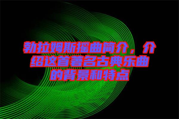 勃拉姆斯搖曲簡(jiǎn)介，介紹這首著名古典樂(lè)曲的背景和特點(diǎn)