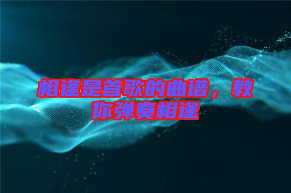 相逢是首歌的曲譜，教你彈奏相逢