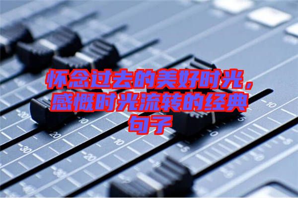 懷念過(guò)去的美好時(shí)光，感慨時(shí)光流轉(zhuǎn)的經(jīng)典句子