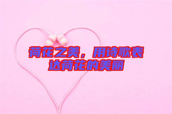荷花之美，用詩歌表達荷花的美麗