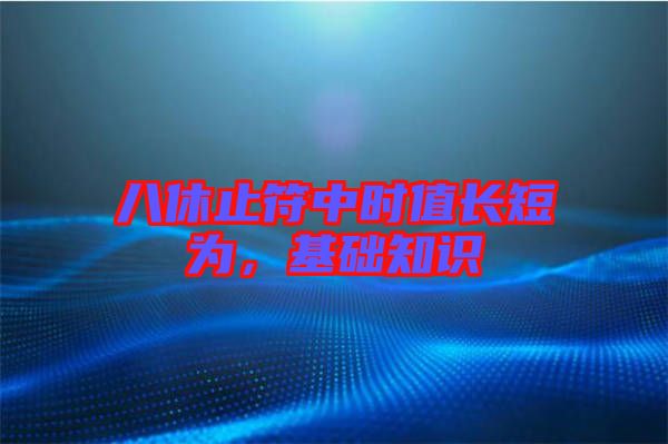 八休止符中時(shí)值長短為，基礎(chǔ)知識