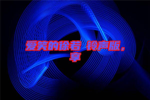 愛笑的徐若瑄鈴聲版，享