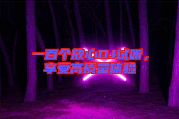 一百個放心DJ試聽，享受高質(zhì)量體驗