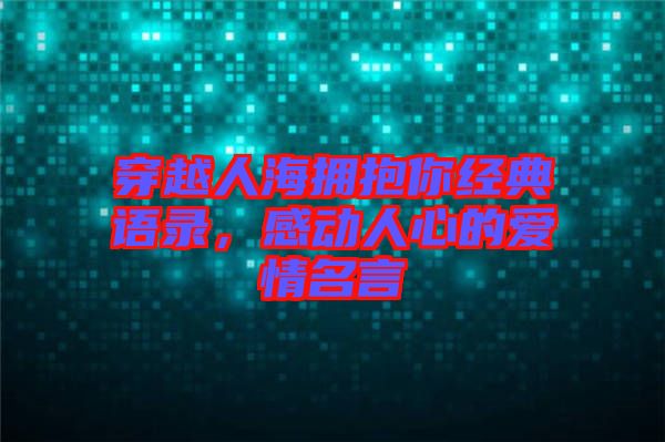 穿越人海擁抱你經(jīng)典語錄，感動(dòng)人心的愛情名言
