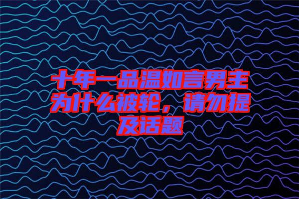 十年一品溫如言男主為什么被輪，請勿提及話題