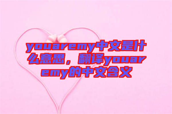 youaremy中文是什么意思，翻譯youaremy的中文含義