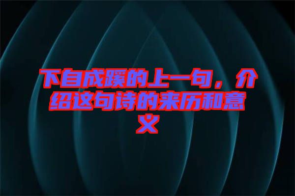 下自成蹊的上一句，介紹這句詩(shī)的來(lái)歷和意義