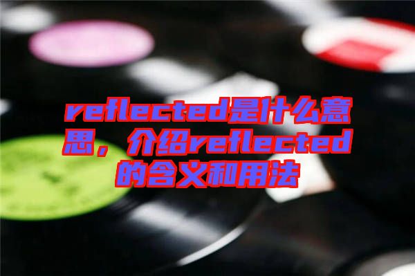 reflected是什么意思，介紹reflected的含義和用法