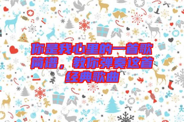 你是我心里的一首歌簡(jiǎn)譜，教你彈奏這首經(jīng)典歌曲