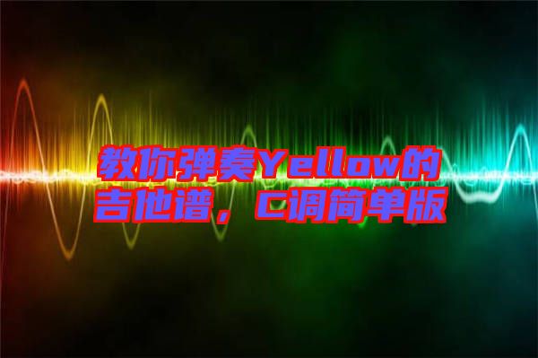 教你彈奏Yellow的吉他譜，C調(diào)簡單版