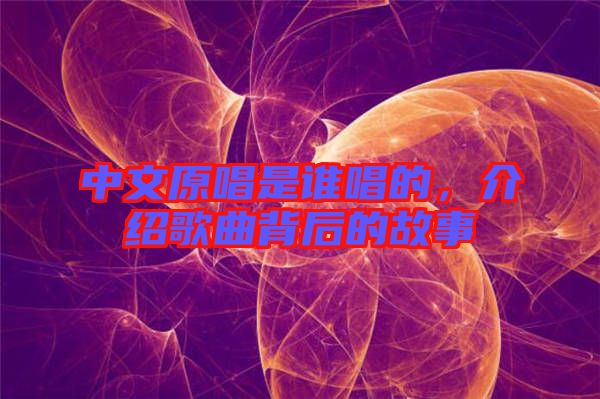 中文原唱是誰(shuí)唱的，介紹歌曲背后的故事