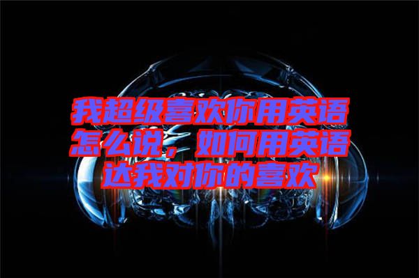 我超級(jí)喜歡你用英語怎么說，如何用英語達(dá)我對(duì)你的喜歡