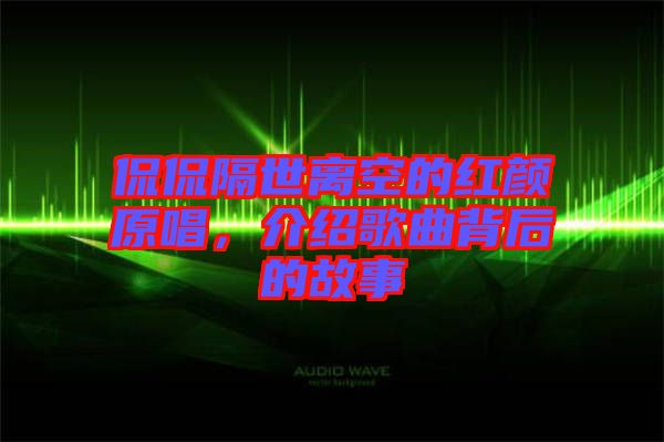 侃侃隔世離空的紅顏原唱，介紹歌曲背后的故事