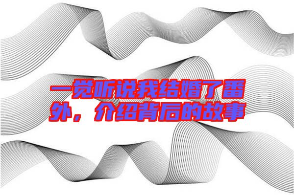 一覺聽說我結(jié)婚了番外，介紹背后的故事