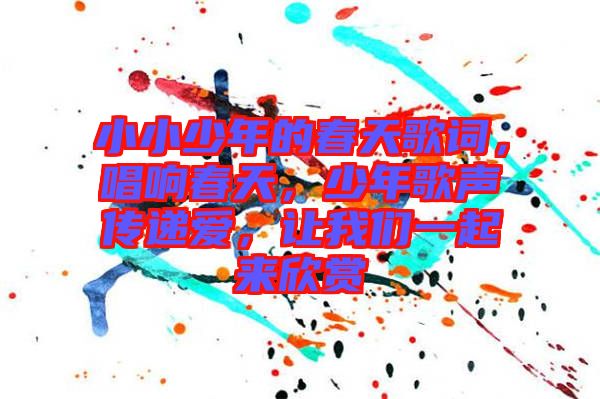 小小少年的春天歌詞，唱響春天，少年歌聲傳遞愛，讓我們一起來欣賞