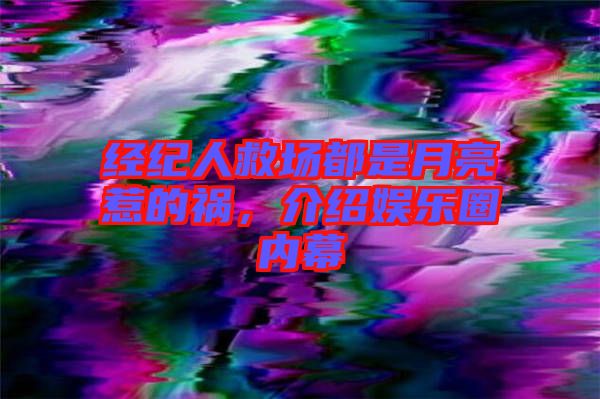 經(jīng)紀人救場都是月亮惹的禍，介紹娛樂圈內(nèi)幕