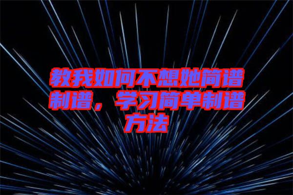 教我如何不想她簡(jiǎn)譜制譜，學(xué)習(xí)簡(jiǎn)單制譜方法