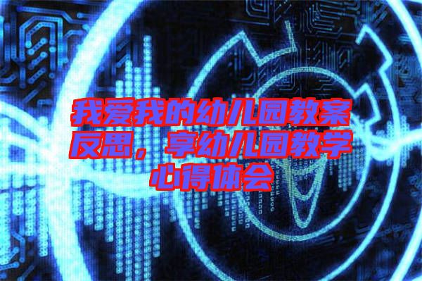 我愛我的幼兒園教案反思，享幼兒園教學心得體會