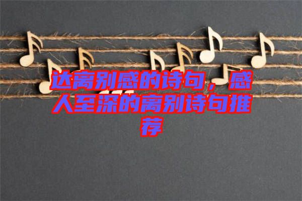 達(dá)離別感的詩句，感人至深的離別詩句推薦