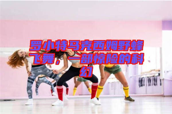 羅小特馬克西姆野蜂飛舞，一部驚險(xiǎn)的科幻