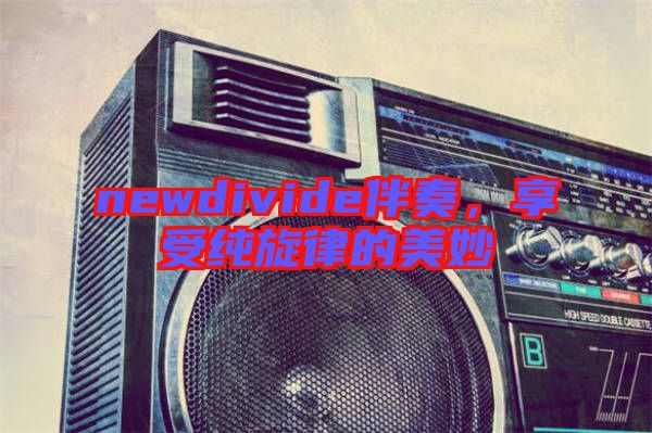 newdivide伴奏，享受純旋律的美妙