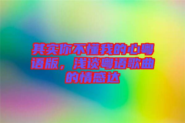 其實(shí)你不懂我的心粵語版，淺談粵語歌曲的情感達(dá)