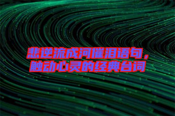 悲逆流成河催淚語句，觸動(dòng)心靈的經(jīng)典臺(tái)詞