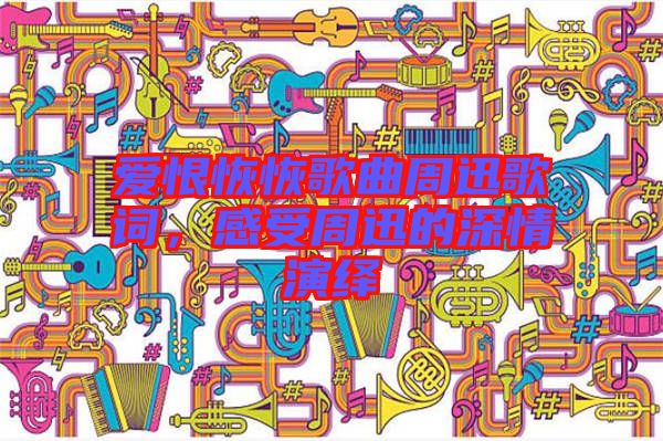 愛(ài)恨恢恢歌曲周迅歌詞，感受周迅的深情演繹